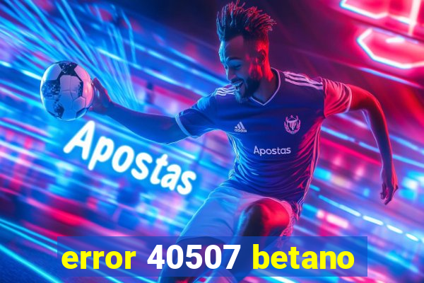 error 40507 betano